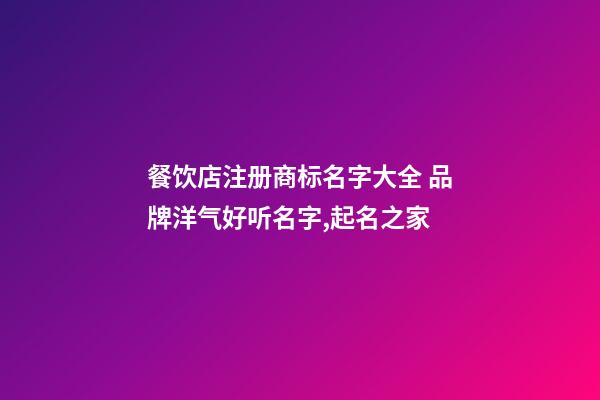 餐饮店注册商标名字大全 品牌洋气好听名字,起名之家-第1张-店铺起名-玄机派